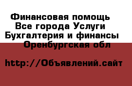 Финансовая помощь - Все города Услуги » Бухгалтерия и финансы   . Оренбургская обл.